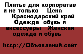 Платье для корпоратив и не только  › Цена ­ 1 000 - Краснодарский край Одежда, обувь и аксессуары » Женская одежда и обувь   